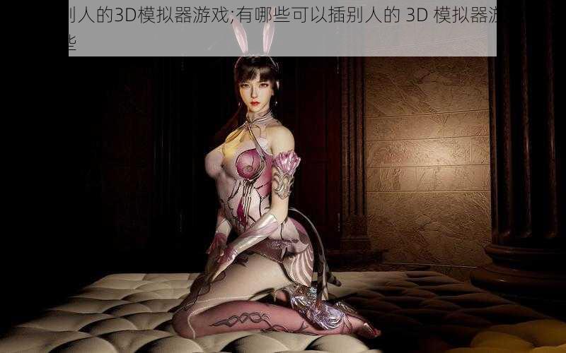 可以插别人的3D模拟器游戏;有哪些可以插别人的 3D 模拟器游戏？请推荐一些