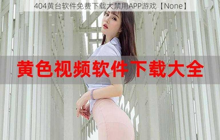 404黄台软件免费下载大禁用APP游戏【None】