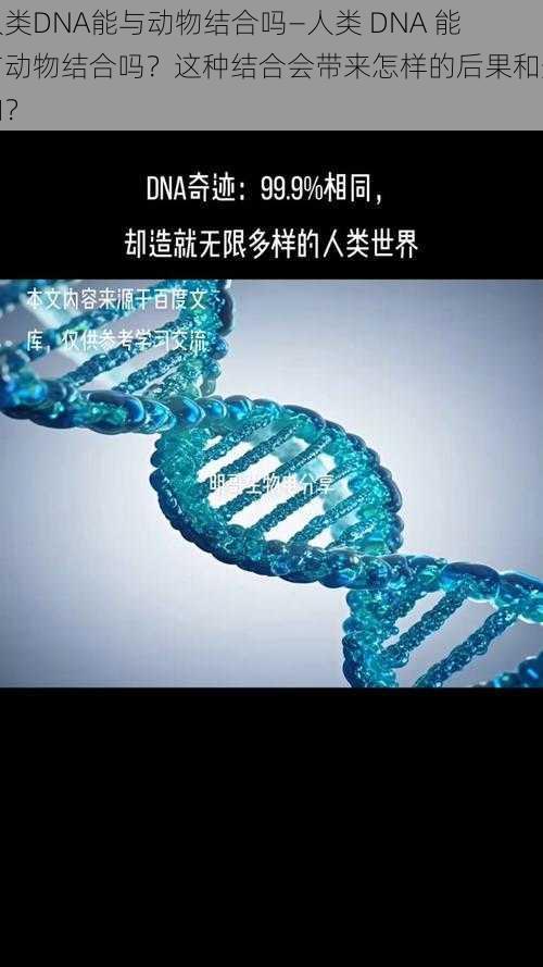 人类DNA能与动物结合吗—人类 DNA 能与动物结合吗？这种结合会带来怎样的后果和影响？