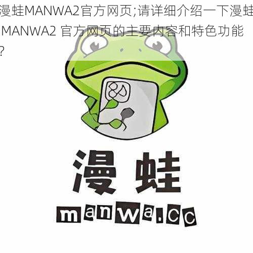 漫蛙MANWA2官方网页;请详细介绍一下漫蛙 MANWA2 官方网页的主要内容和特色功能？