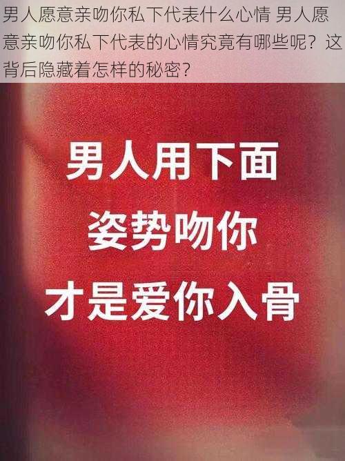 男人愿意亲吻你私下代表什么心情 男人愿意亲吻你私下代表的心情究竟有哪些呢？这背后隐藏着怎样的秘密？