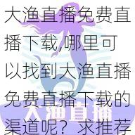 大渔直播免费直播下载,哪里可以找到大渔直播免费直播下载的渠道呢？求推荐