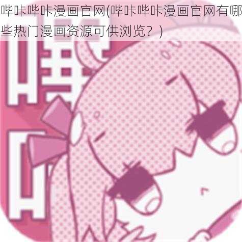 哔咔哔咔漫画官网(哔咔哔咔漫画官网有哪些热门漫画资源可供浏览？)