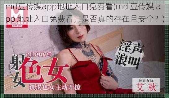 md豆传媒app地址入口免费看(md 豆传媒 app 地址入口免费看，是否真的存在且安全？)