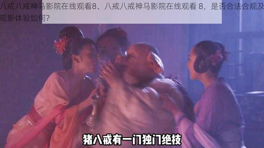 八戒八戒神马影院在线观看8、八戒八戒神马影院在线观看 8，是否合法合规及观影体验如何？