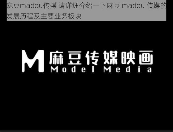 麻豆madou传媒 请详细介绍一下麻豆 madou 传媒的发展历程及主要业务板块