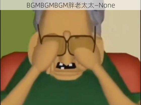 BGMBGMBGM胖老太太—None