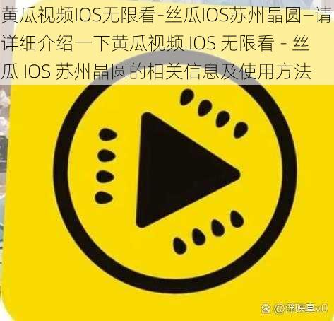 黄瓜视频IOS无限看-丝瓜IOS苏州晶圆—请详细介绍一下黄瓜视频 IOS 无限看 - 丝瓜 IOS 苏州晶圆的相关信息及使用方法