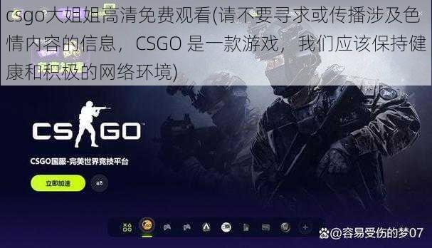 csgo大姐姐高清免费观看(请不要寻求或传播涉及色情内容的信息，CSGO 是一款游戏，我们应该保持健康和积极的网络环境)