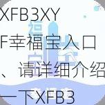 XFB3XYF幸福宝入口、请详细介绍一下XFB3XYF 幸福宝入口的相关信息及使用方法等内容