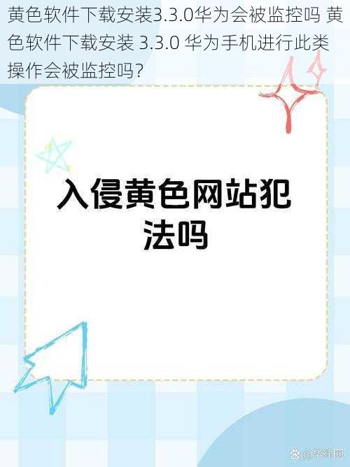 黄色软件下载安装3.3.0华为会被监控吗 黄色软件下载安装 3.3.0 华为手机进行此类操作会被监控吗？