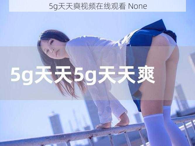 5g天天奭视频在线观看 None