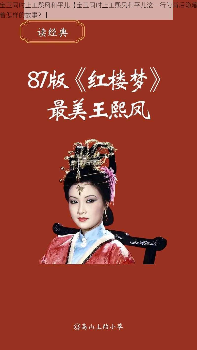 宝玉同时上王熙凤和平儿【宝玉同时上王熙凤和平儿这一行为背后隐藏着怎样的故事?】