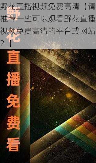 野花直播视频免费高清【请推荐一些可以观看野花直播视频免费高清的平台或网站？】