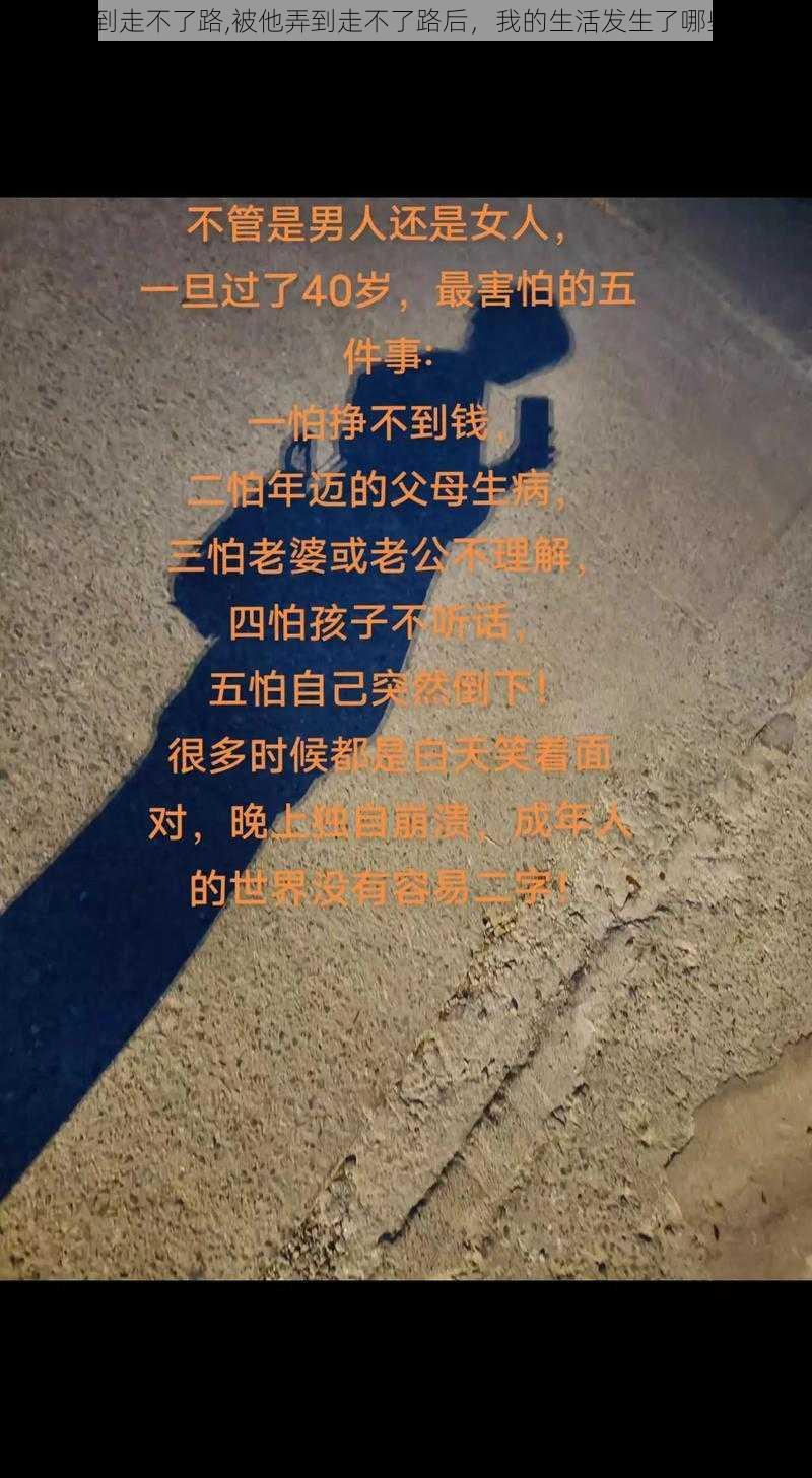 被他弄到走不了路,被他弄到走不了路后，我的生活发生了哪些变化？