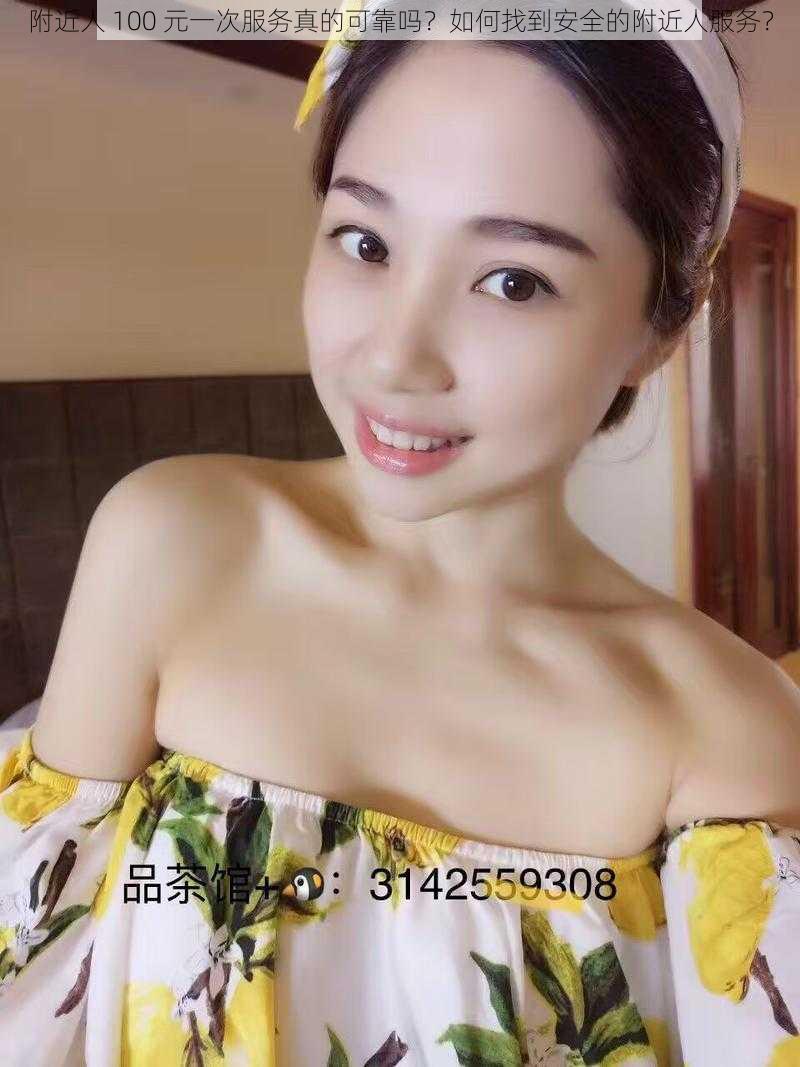 附近人 100 元一次服务真的可靠吗？如何找到安全的附近人服务？