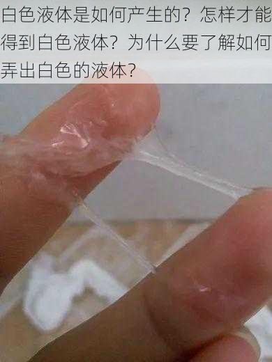 白色液体是如何产生的？怎样才能得到白色液体？为什么要了解如何弄出白色的液体？