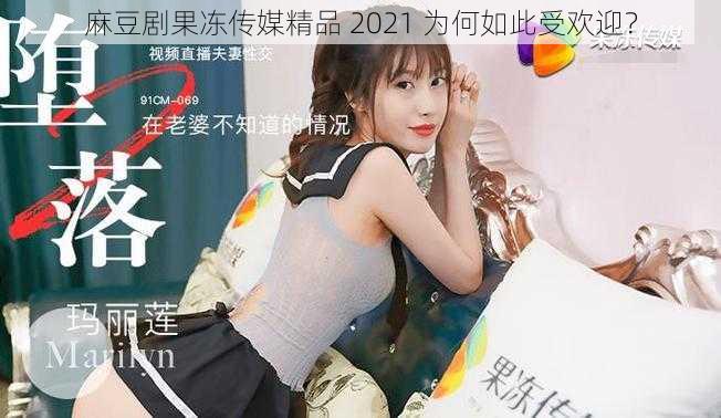 麻豆剧果冻传媒精品 2021 为何如此受欢迎？