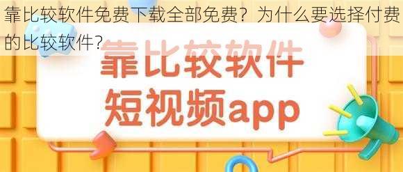 靠比较软件免费下载全部免费？为什么要选择付费的比较软件？