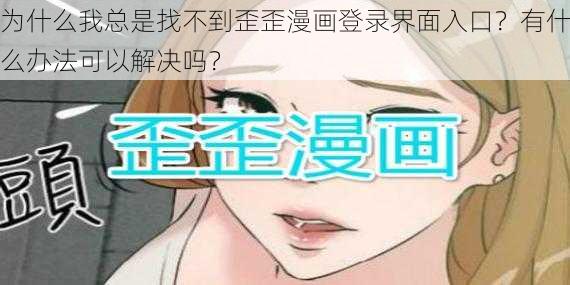 为什么我总是找不到歪歪漫画登录界面入口？有什么办法可以解决吗？