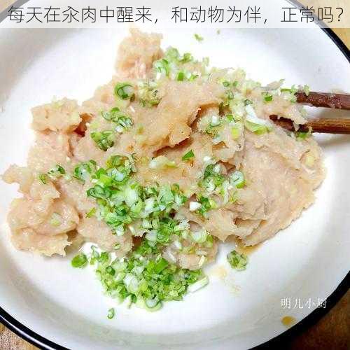 每天在汆肉中醒来，和动物为伴，正常吗？