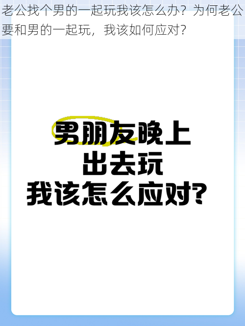 老公找个男的一起玩我该怎么办？为何老公要和男的一起玩，我该如何应对？