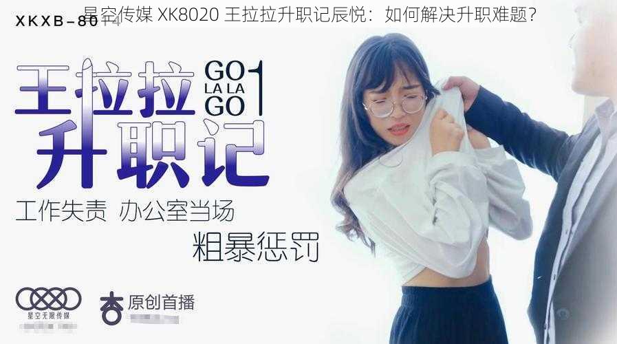 星空传媒 XK8020 王拉拉升职记辰悦：如何解决升职难题？