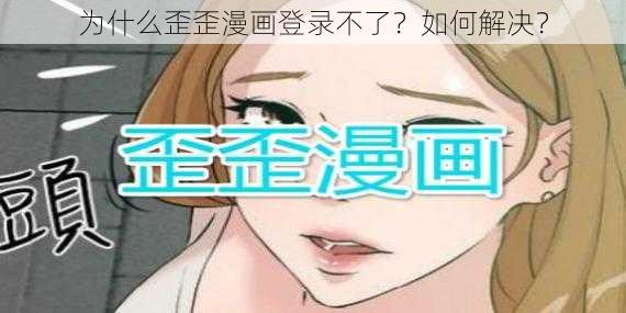 为什么歪歪漫画登录不了？如何解决？