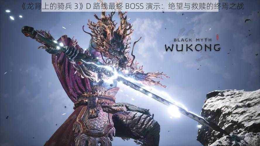 《龙背上的骑兵 3》D 路线最终 BOSS 演示：绝望与救赎的终焉之战