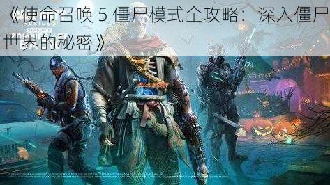 《使命召唤 5 僵尸模式全攻略：深入僵尸世界的秘密》