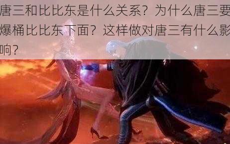 唐三和比比东是什么关系？为什么唐三要爆桶比比东下面？这样做对唐三有什么影响？