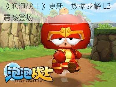 《泡泡战士》更新，数据龙鳞 L3 震撼登场