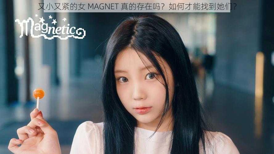 又小又紧的女 MAGNET 真的存在吗？如何才能找到她们？