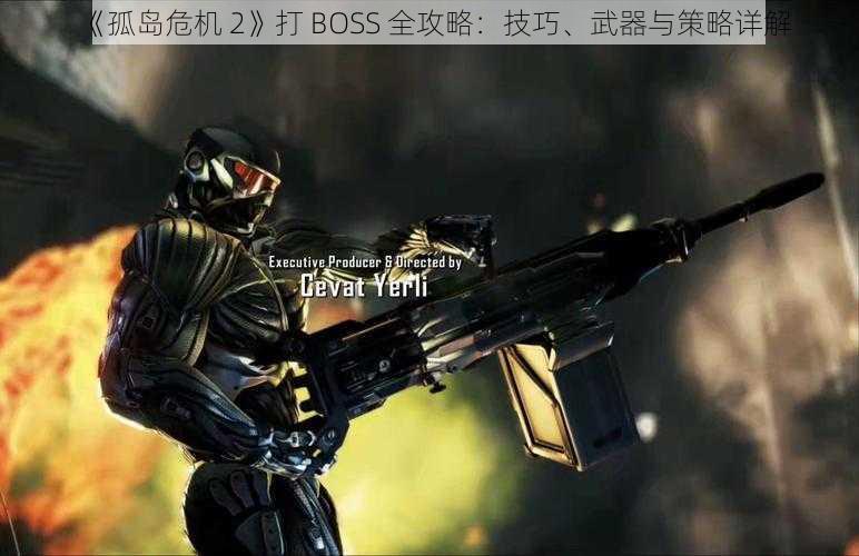 《孤岛危机 2》打 BOSS 全攻略：技巧、武器与策略详解