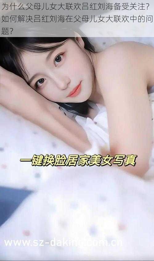 为什么父母儿女大联欢吕红刘海备受关注？如何解决吕红刘海在父母儿女大联欢中的问题？