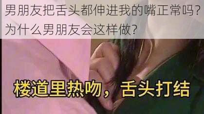 男朋友把舌头都伸进我的嘴正常吗？为什么男朋友会这样做？