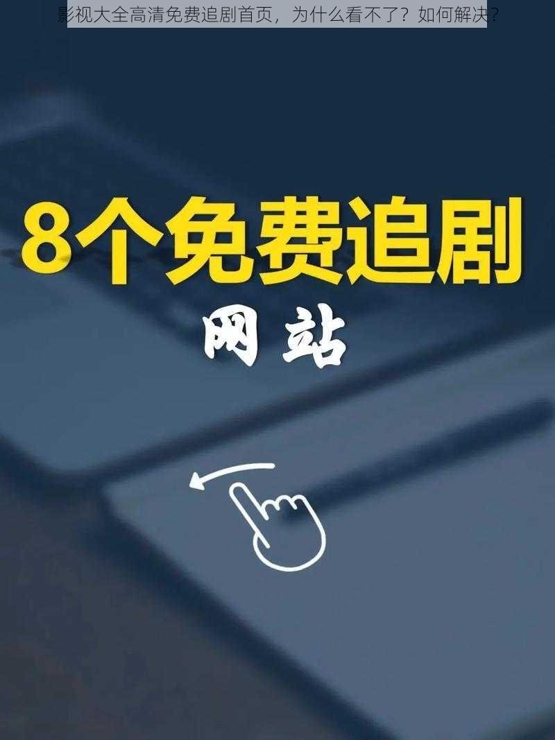 影视大全高清免费追剧首页，为什么看不了？如何解决？