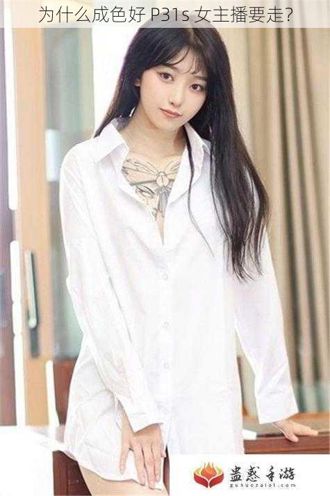 为什么成色好 P31s 女主播要走？