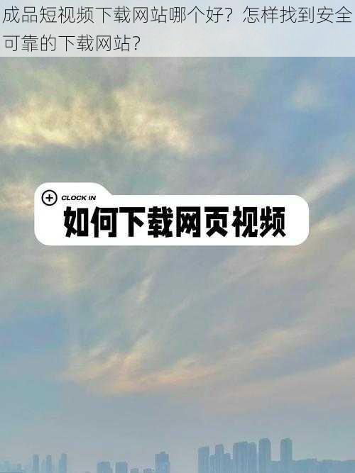 成品短视频下载网站哪个好？怎样找到安全可靠的下载网站？