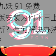 九妖 91 免费版安装为何不再上新？有何解决办法？