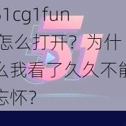 51cg1fun 怎么打开？为什么我看了久久不能忘怀？