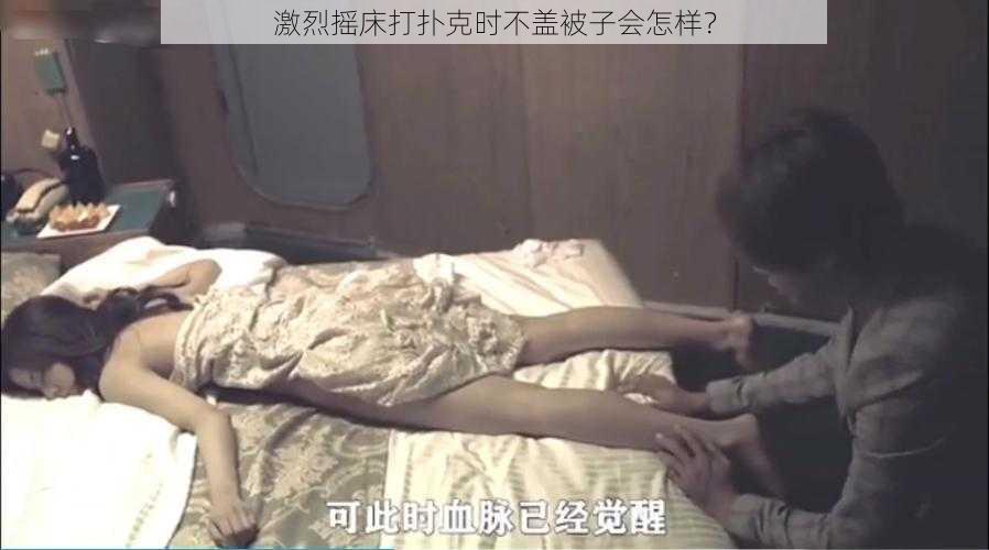 激烈摇床打扑克时不盖被子会怎样？