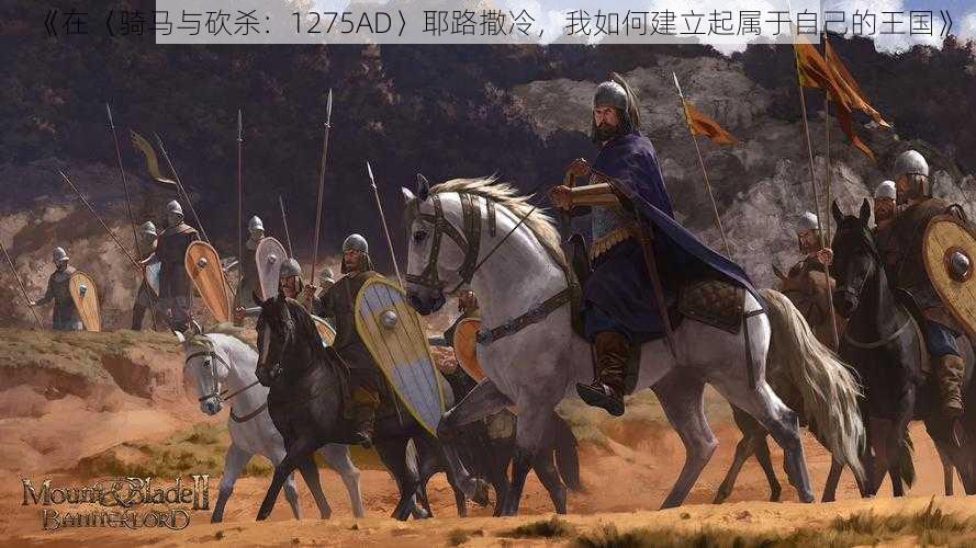 《在〈骑马与砍杀：1275AD〉耶路撒冷，我如何建立起属于自己的王国》