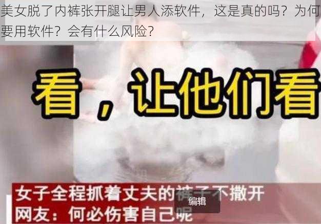 美女脱了内裤张开腿让男人添软件，这是真的吗？为何要用软件？会有什么风险？