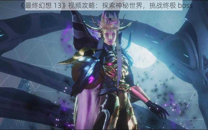 《最终幻想 13》视频攻略：探索神秘世界，挑战终极 boss