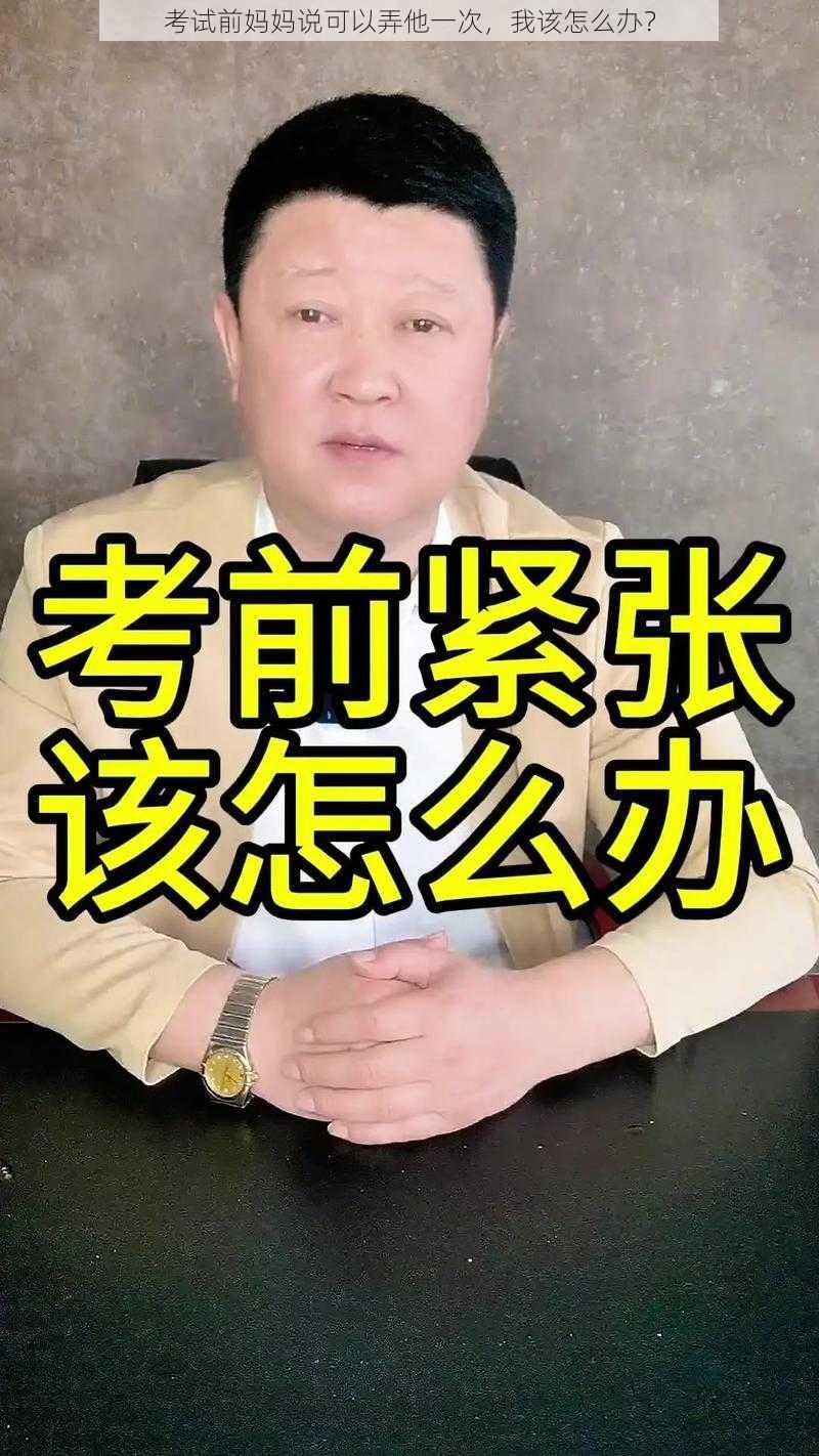 考试前妈妈说可以弄他一次，我该怎么办？