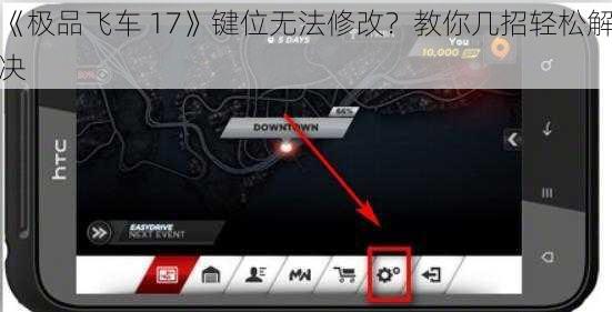 《极品飞车 17》键位无法修改？教你几招轻松解决