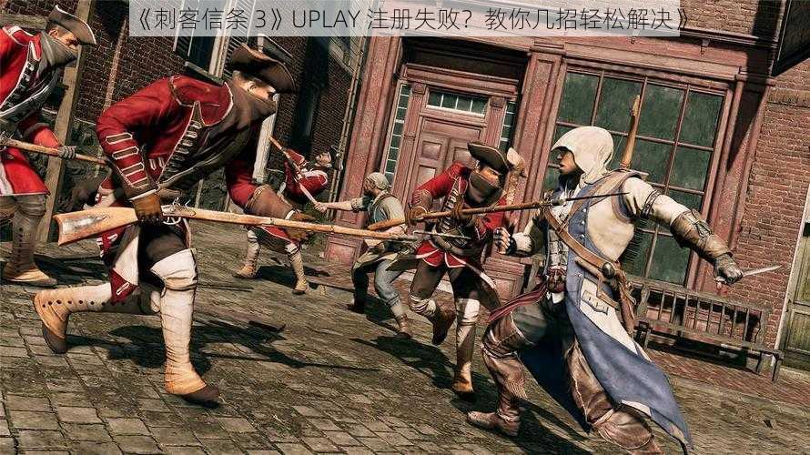 《刺客信条 3》UPLAY 注册失败？教你几招轻松解决》