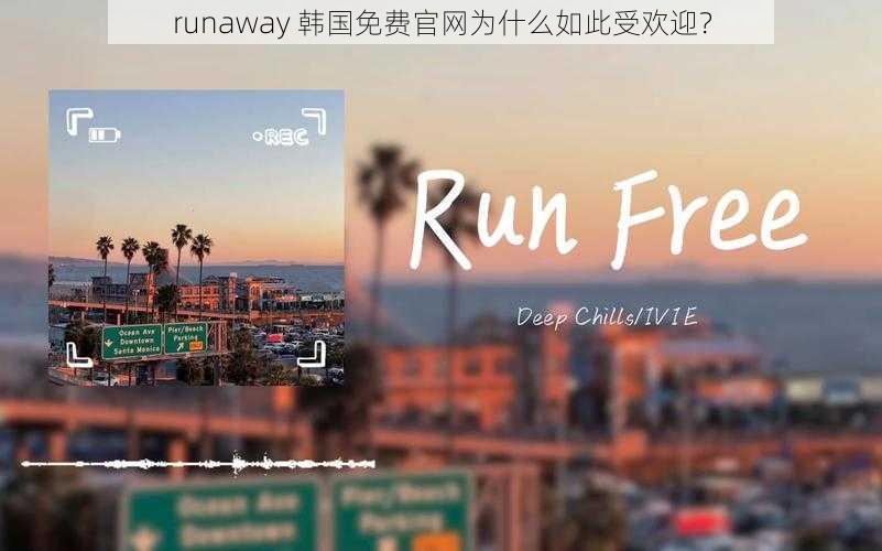 runaway 韩国免费官网为什么如此受欢迎？