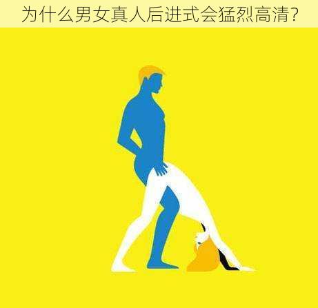 为什么男女真人后进式会猛烈高清？